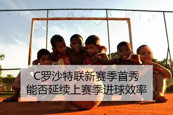 C罗沙特联新赛季首秀 能否延续上赛季进球效率